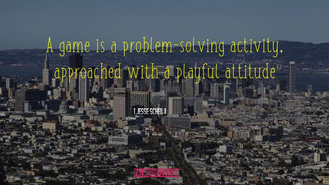 Jesse Schell Quotes: A game is a problem-solving
