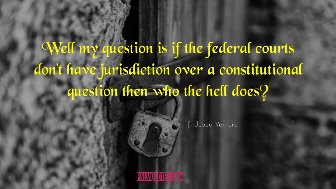 Jesse Ventura Quotes: Well my question is if