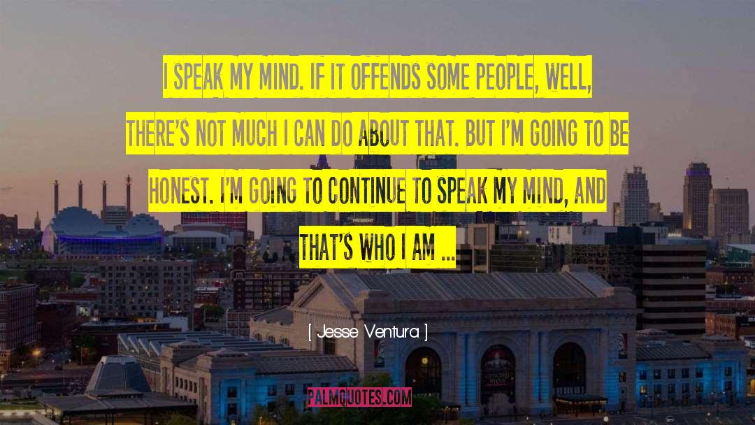 Jesse Ventura Quotes: I speak my mind. If