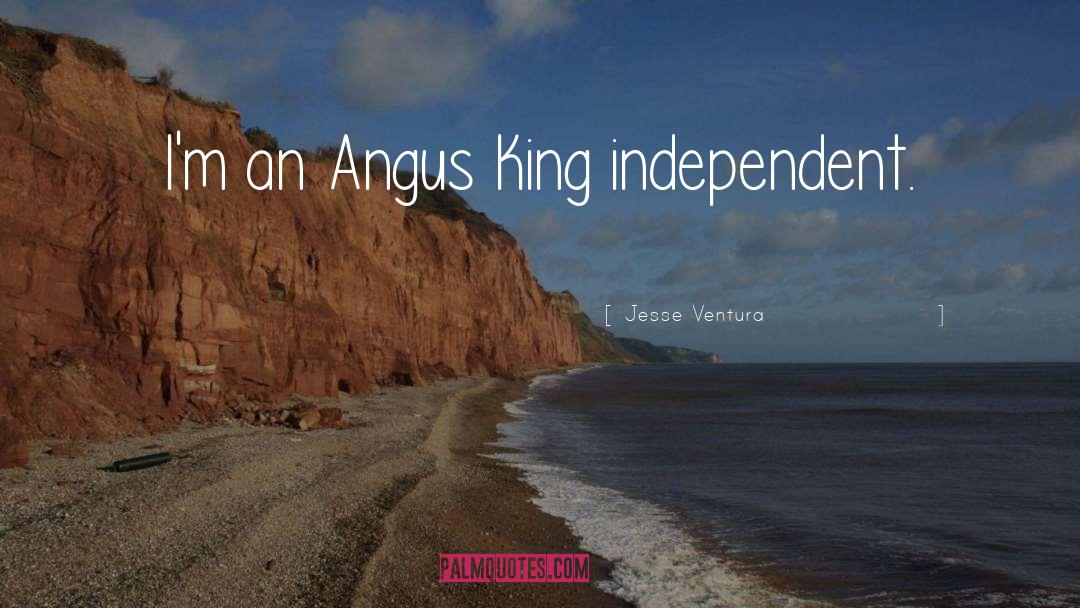 Jesse Ventura Quotes: I'm an Angus King independent.