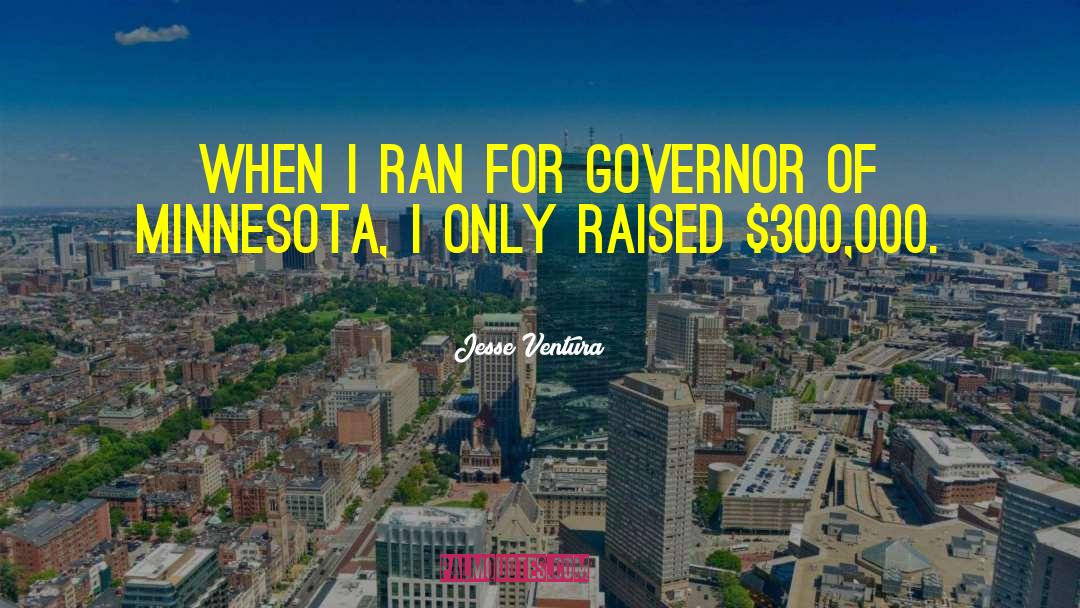 Jesse Ventura Quotes: When I ran for governor