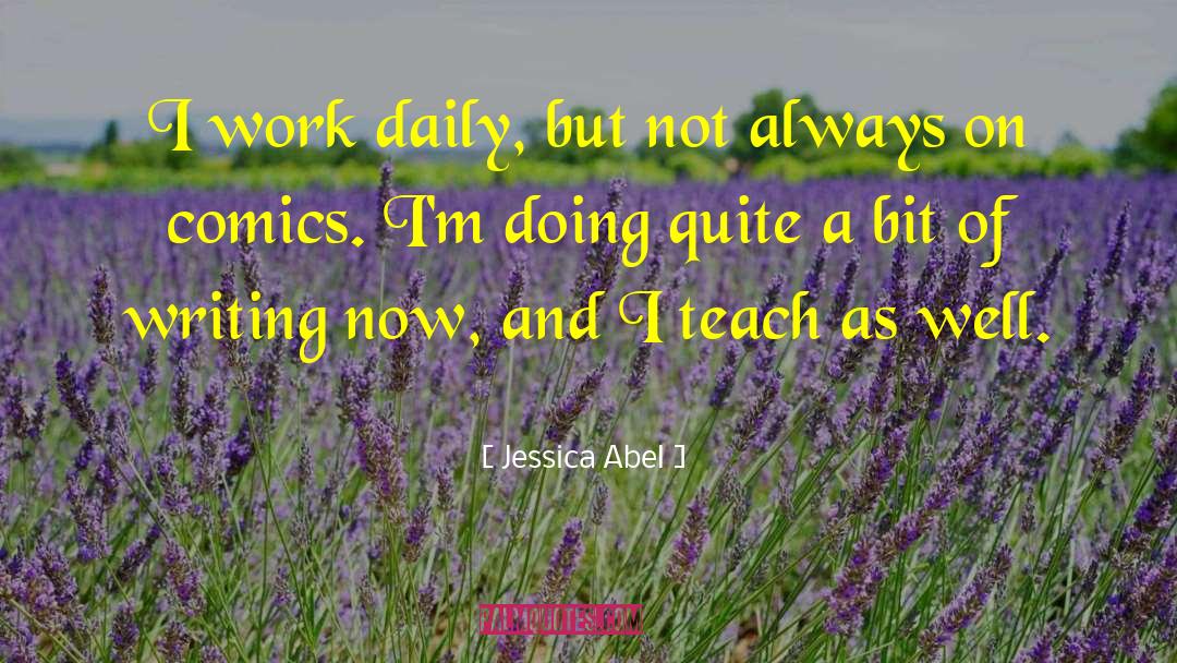 Jessica Abel Quotes: I work daily, but not
