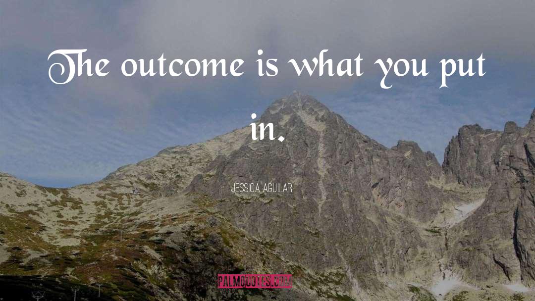 Jessica Aguilar Quotes: The outcome is what you
