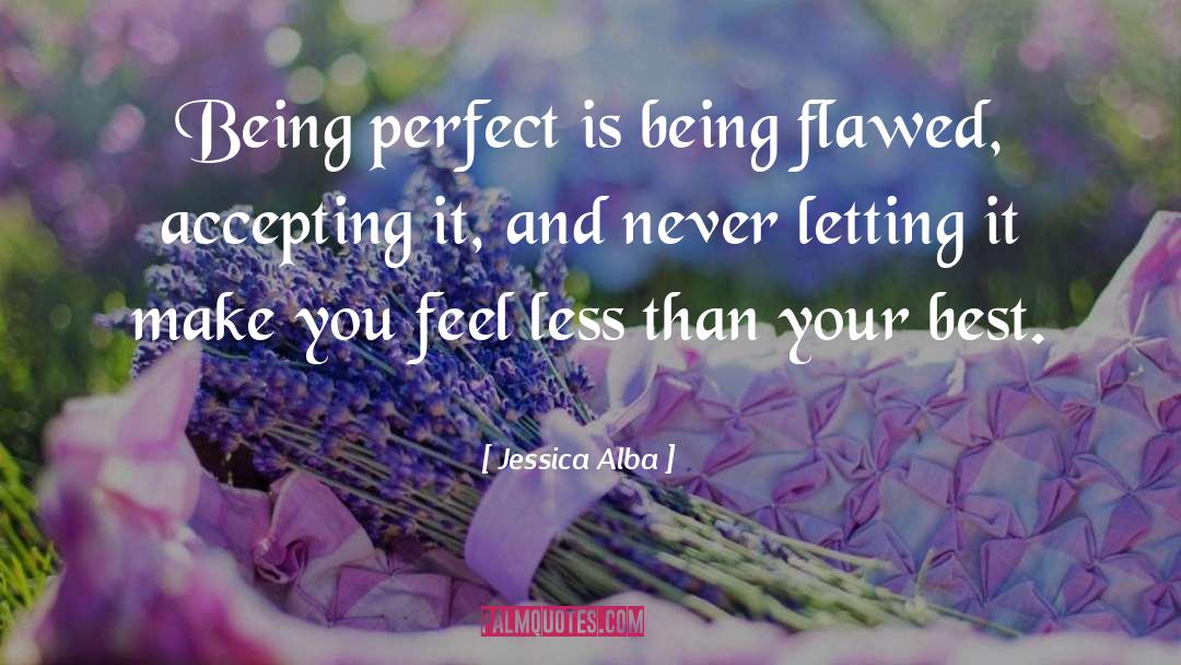 Jessica Alba Quotes: Being perfect is being flawed,