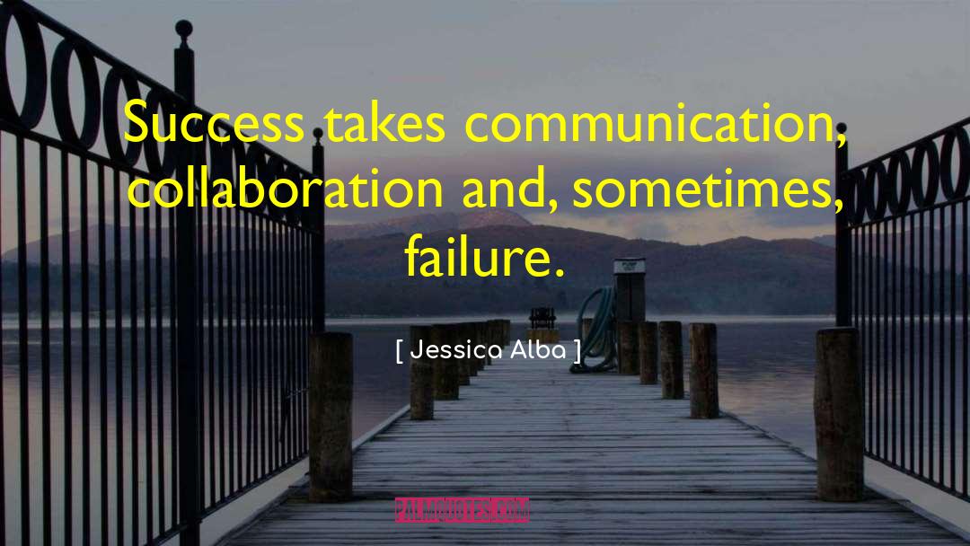 Jessica Alba Quotes: Success takes communication, collaboration and,