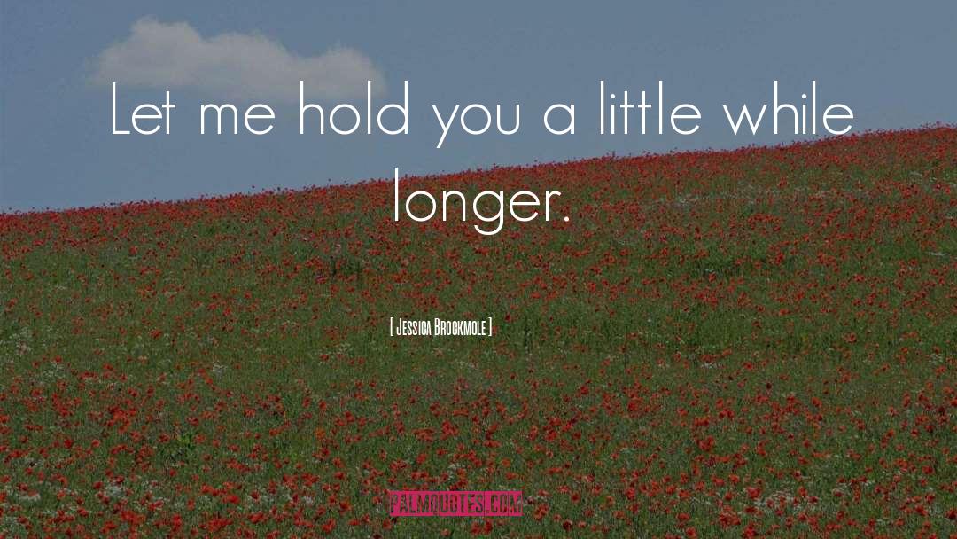 Jessica Brockmole Quotes: Let me hold you a