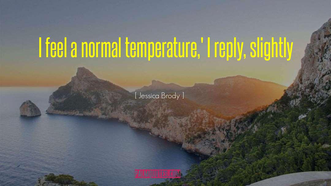 Jessica Brody Quotes: I feel a normal temperature,'