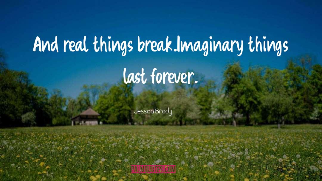 Jessica Brody Quotes: And real things break.<br />Imaginary