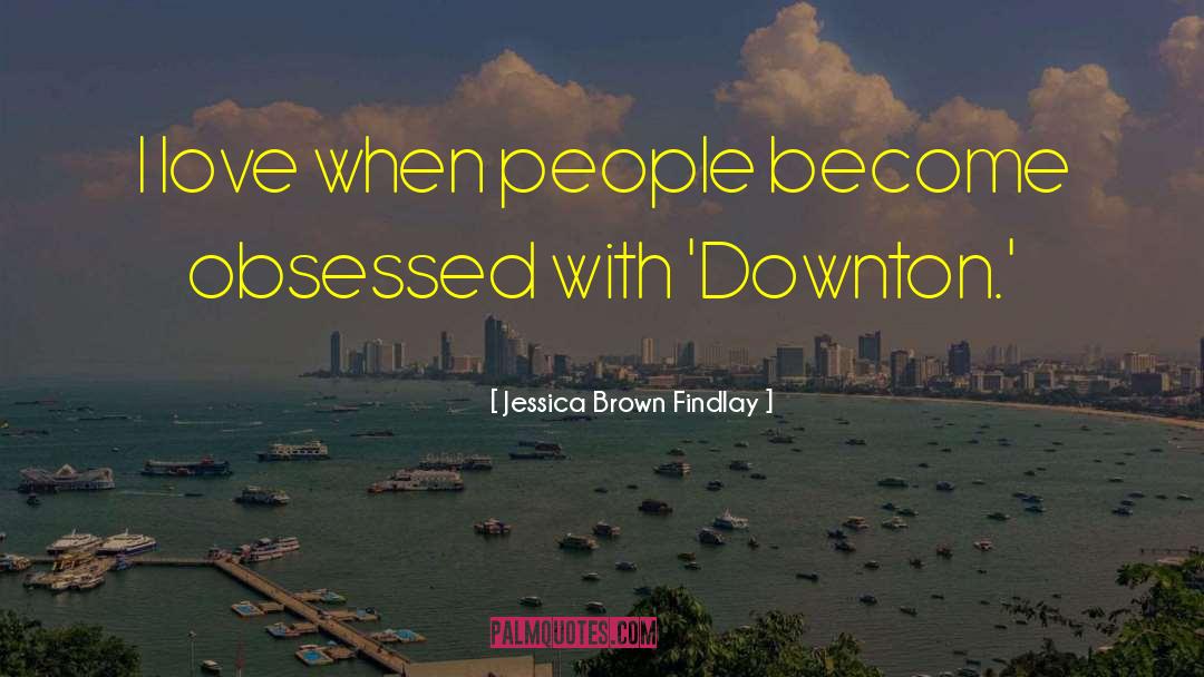 Jessica Brown Findlay Quotes: I love when people become