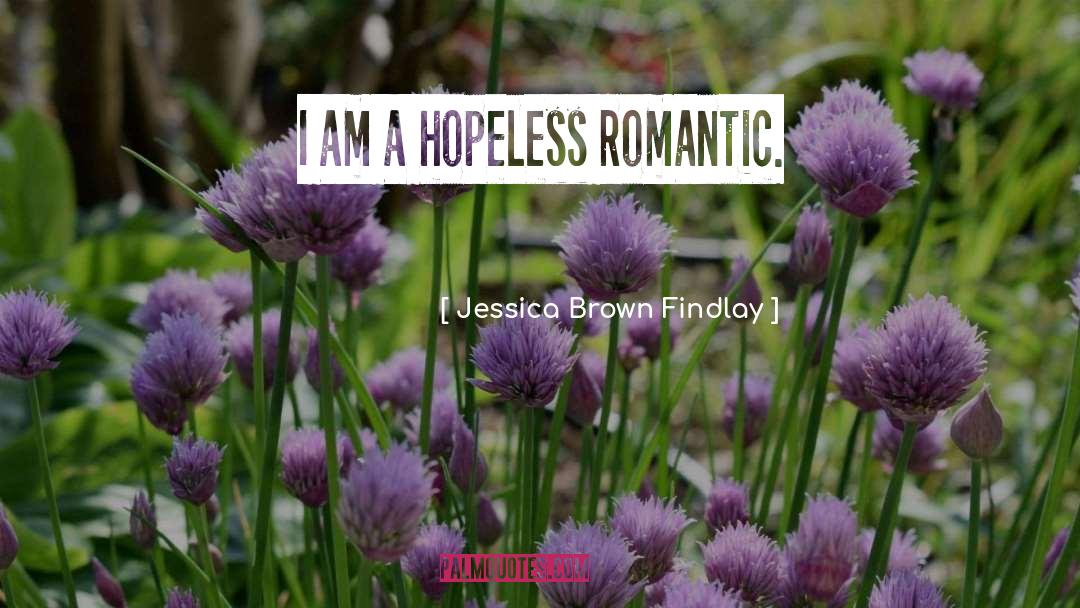 Jessica Brown Findlay Quotes: I am a hopeless romantic.