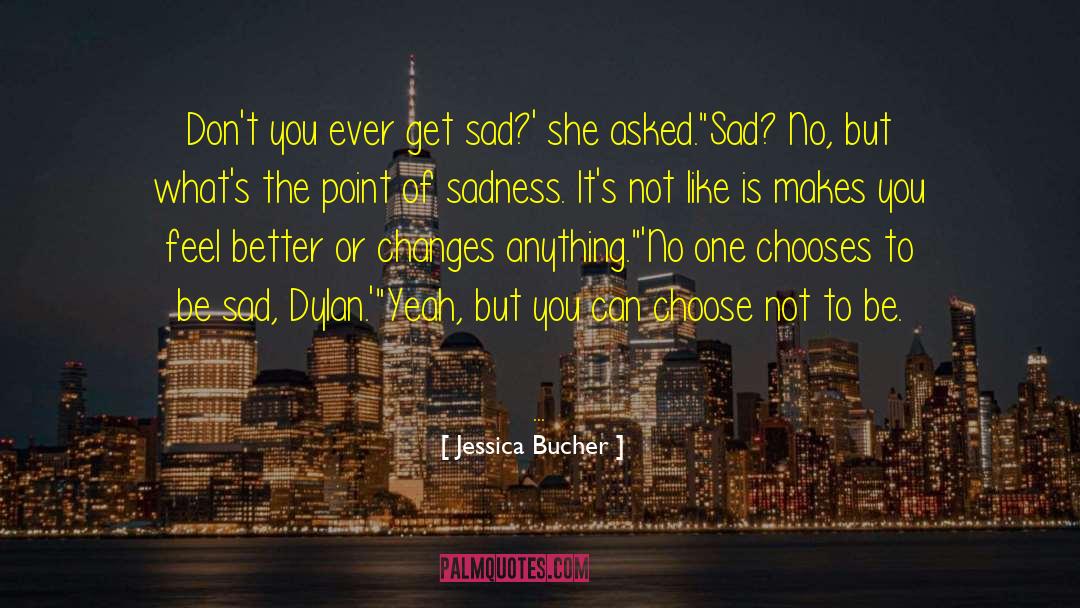 Jessica Bucher Quotes: Don't you ever get sad?'