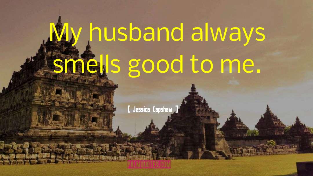 Jessica Capshaw Quotes: My husband always smells good