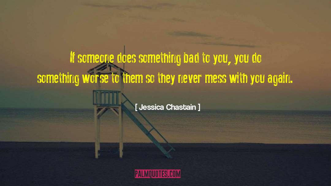 Jessica Chastain Quotes: If someone does something bad
