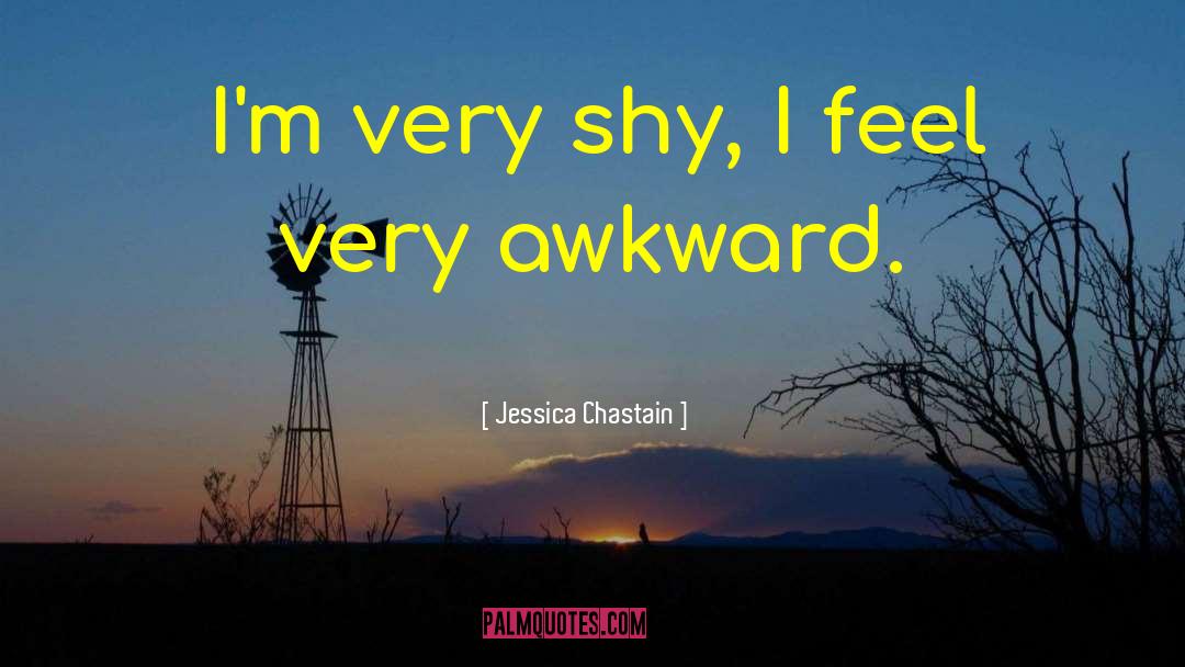 Jessica Chastain Quotes: I'm very shy, I feel