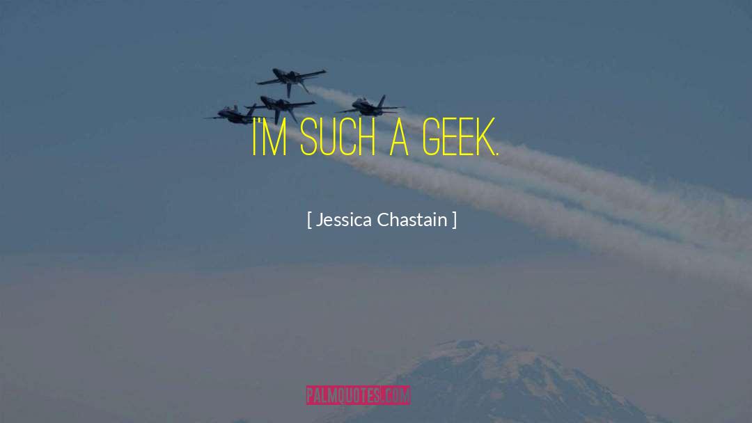 Jessica Chastain Quotes: I'm such a geek.