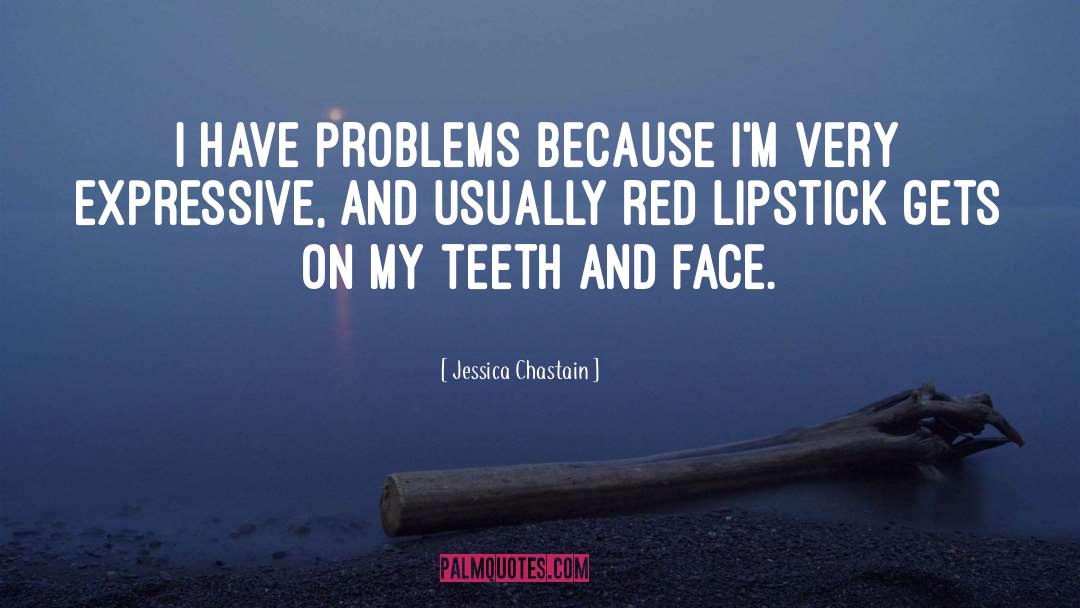 Jessica Chastain Quotes: I have problems because I'm