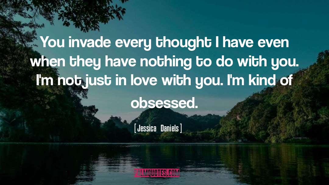 Jessica   Daniels Quotes: You invade every thought I