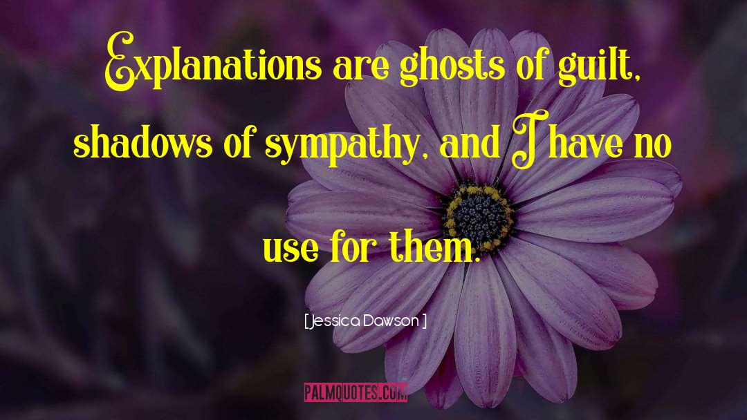 Jessica Dawson Quotes: Explanations are ghosts of guilt,
