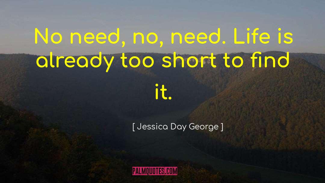 Jessica Day George Quotes: No need, no, need. Life