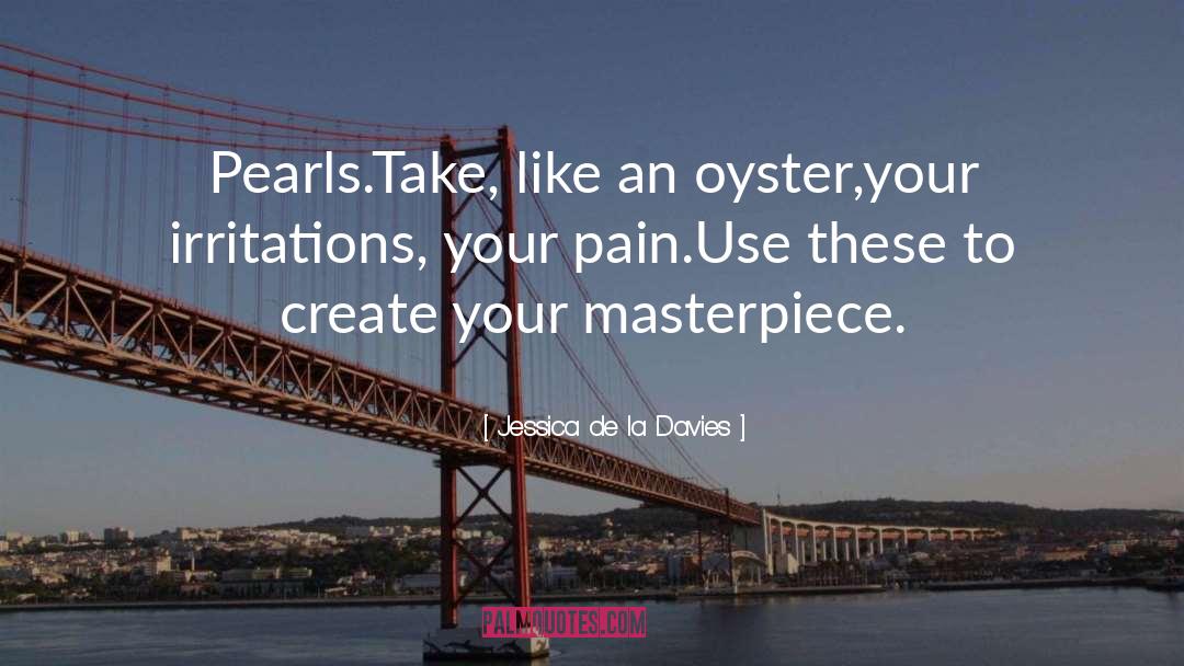 Jessica De La Davies Quotes: Pearls.<br />Take, like an oyster,<br