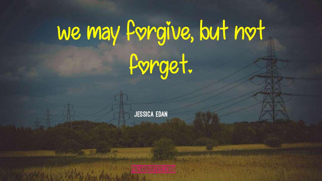 Jessica Edan Quotes: we may forgive, but not