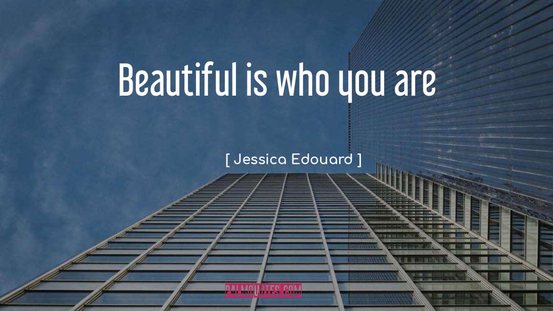Jessica Edouard Quotes: Beautiful is who you are
