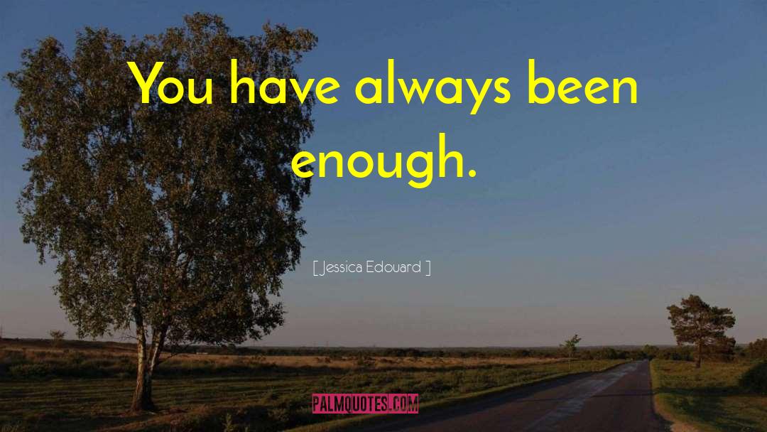 Jessica Edouard Quotes: You have always been enough.
