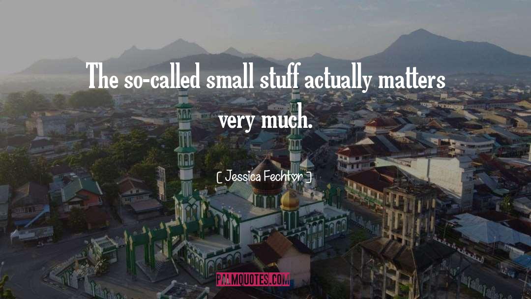 Jessica Fechtor Quotes: The so-called small stuff actually