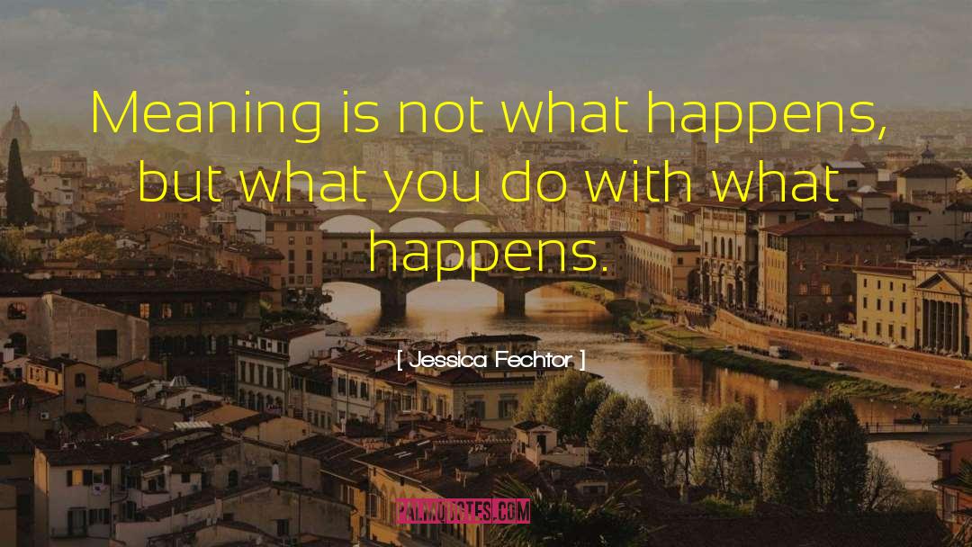 Jessica Fechtor Quotes: Meaning is not what happens,