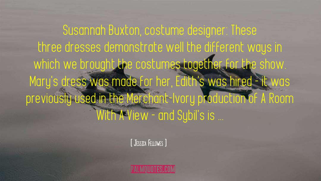 Jessica Fellowes Quotes: Susannah Buxton, costume designer: These