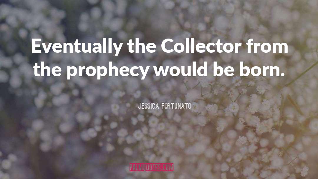 Jessica Fortunato Quotes: Eventually the Collector from the
