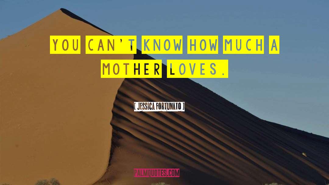 Jessica Fortunato Quotes: You can't know how much