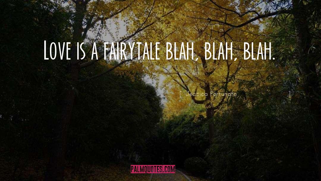 Jessica Fortunato Quotes: Love is a fairytale blah,