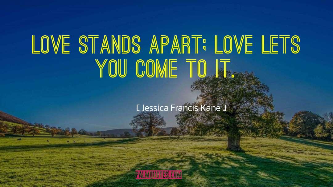 Jessica Francis Kane Quotes: Love stands apart; love lets