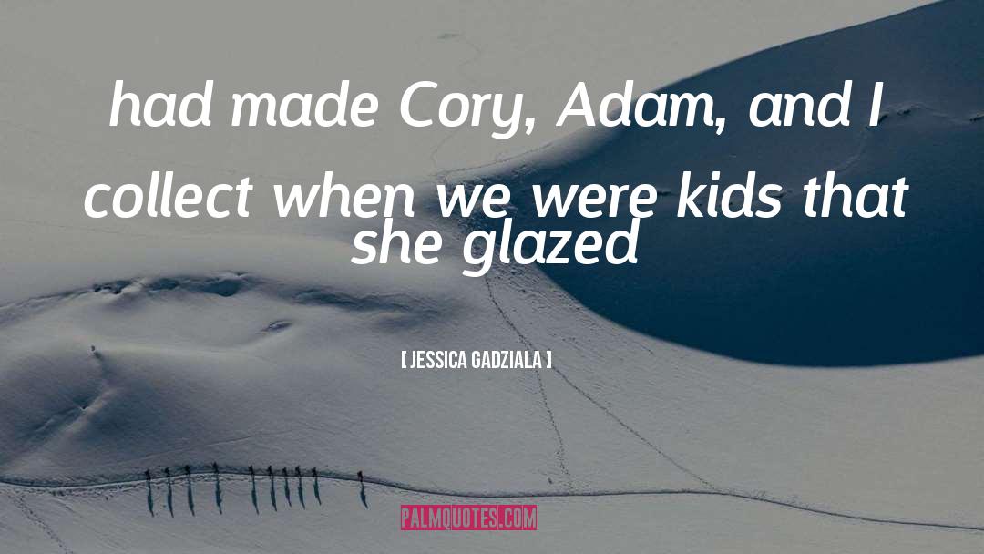 Jessica Gadziala Quotes: had made Cory, Adam, and