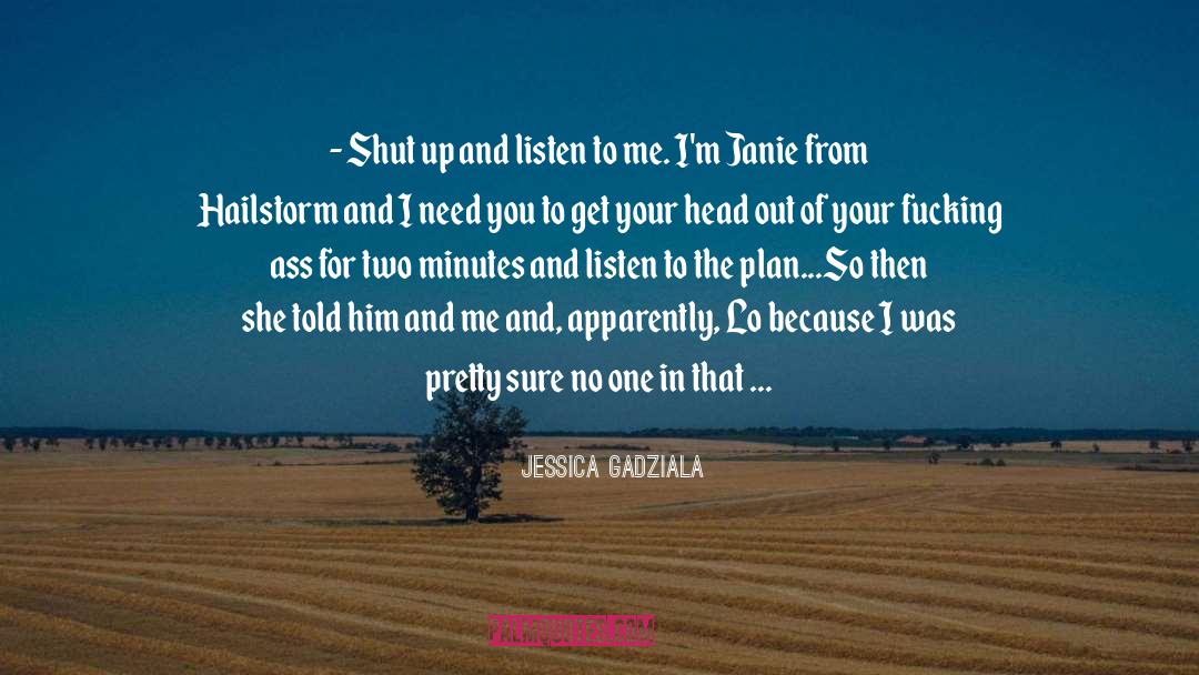 Jessica Gadziala Quotes: - Shut up and listen