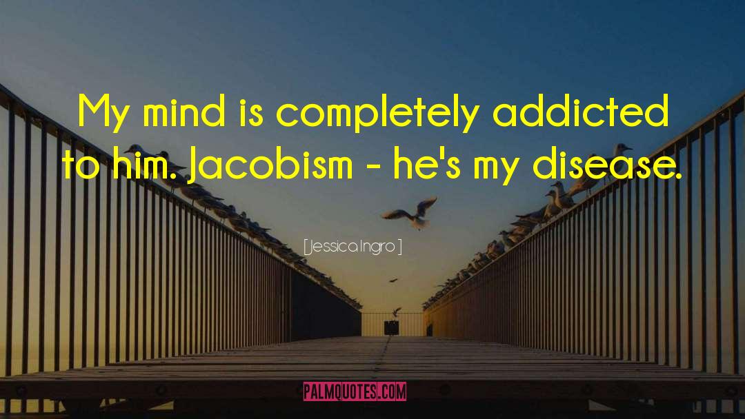 Jessica Ingro Quotes: My mind is completely addicted