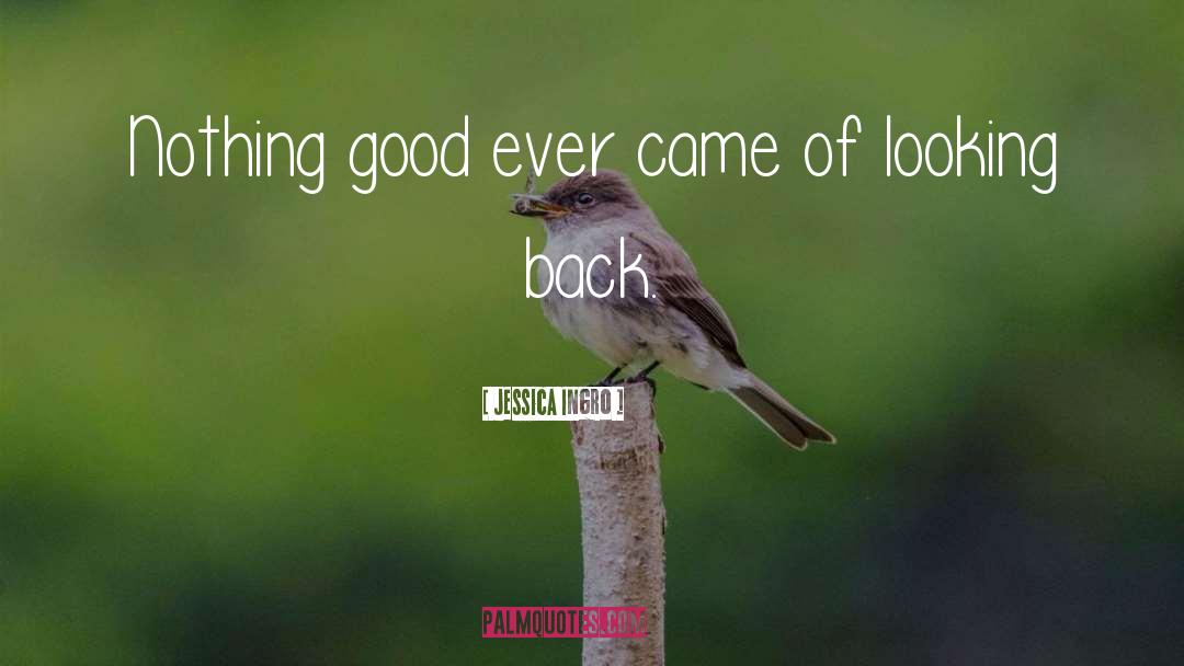 Jessica Ingro Quotes: Nothing good ever came of