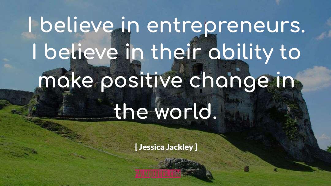 Jessica Jackley Quotes: I believe in entrepreneurs. I