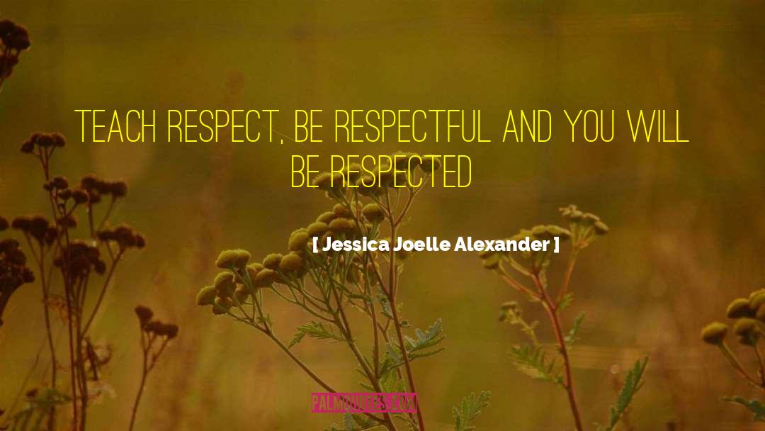 Jessica Joelle Alexander Quotes: Teach respect, be respectful and