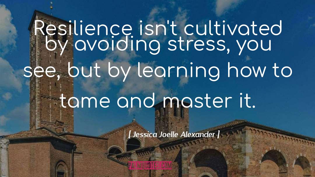 Jessica Joelle Alexander Quotes: Resilience isn't cultivated by avoiding