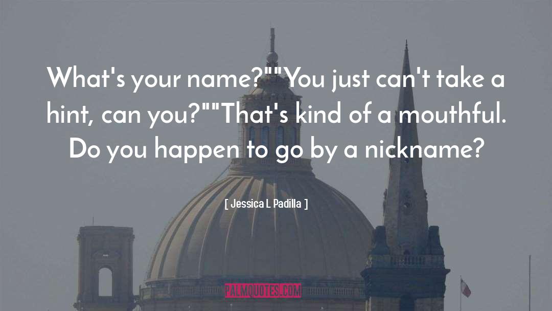 Jessica L Padilla Quotes: What's your name?