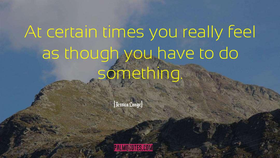 Jessica Lange Quotes: At certain times you really