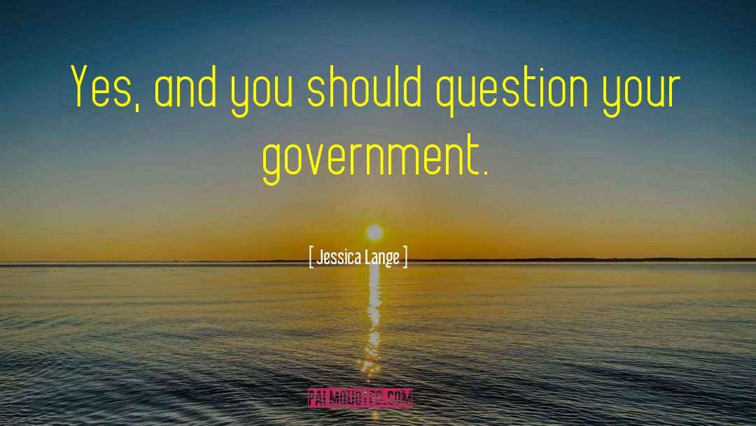 Jessica Lange Quotes: Yes, and you should question