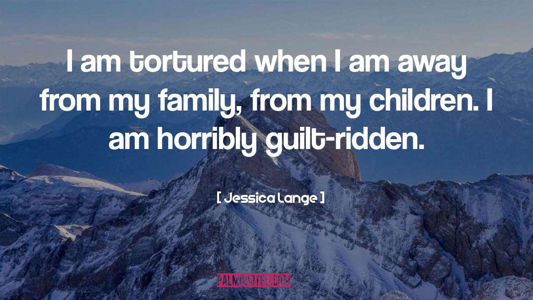 Jessica Lange Quotes: I am tortured when I