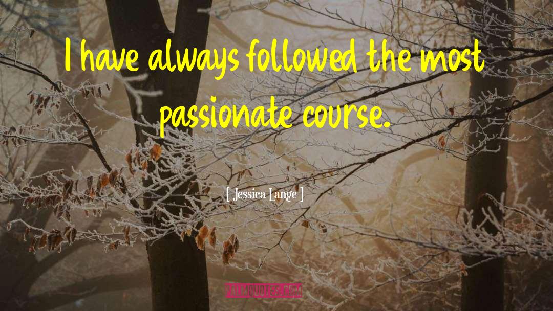 Jessica Lange Quotes: I have always followed the