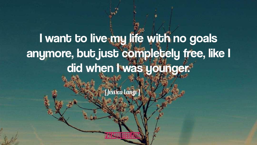 Jessica Lange Quotes: I want to live my