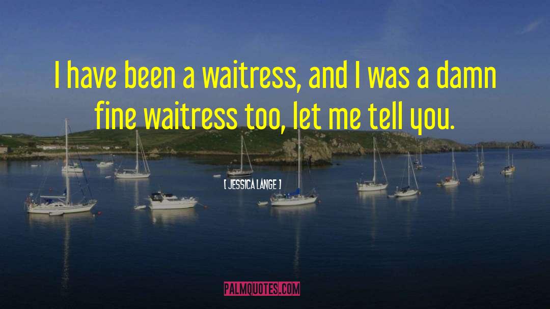 Jessica Lange Quotes: I have been a waitress,