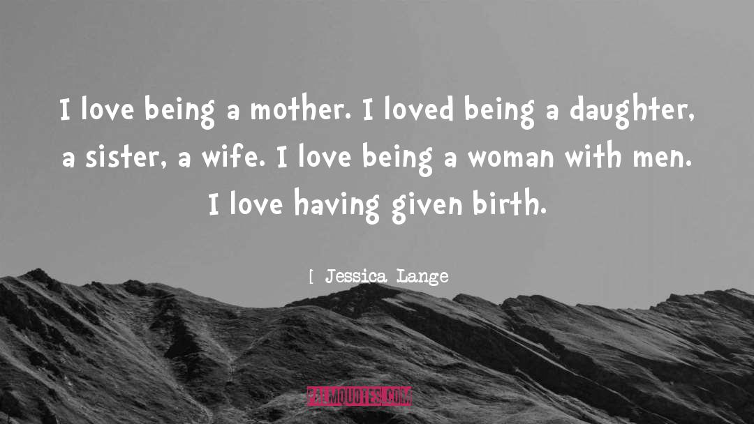 Jessica Lange Quotes: I love being a mother.