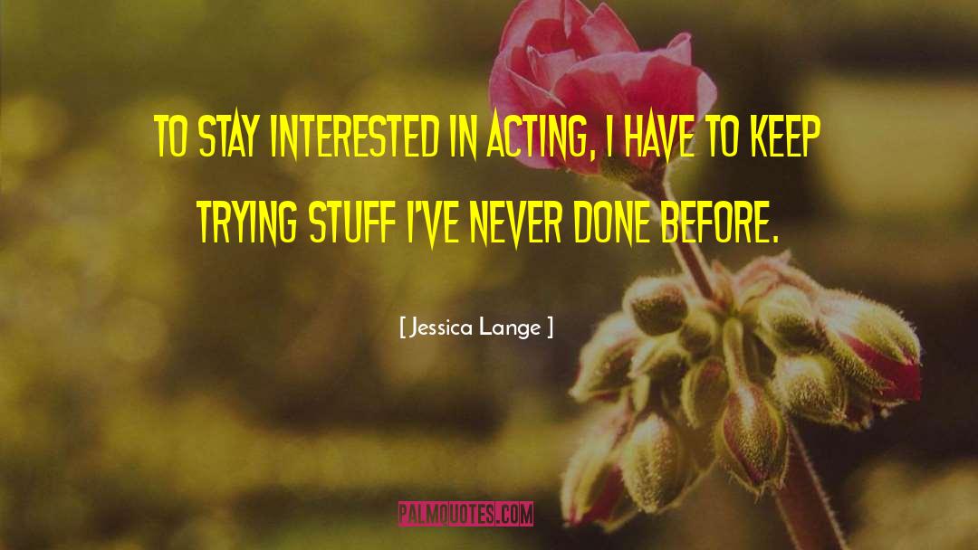 Jessica Lange Quotes: To stay interested in acting,